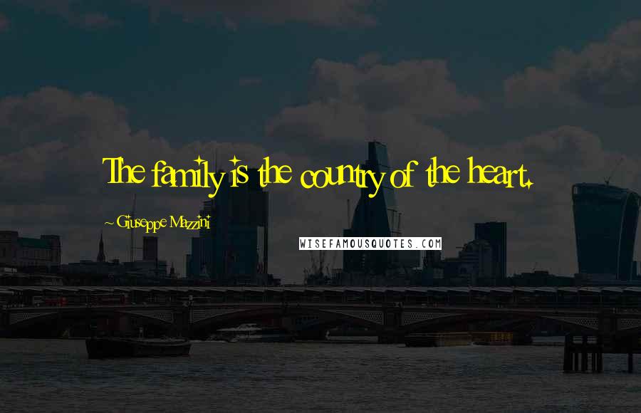 Giuseppe Mazzini Quotes: The family is the country of the heart.