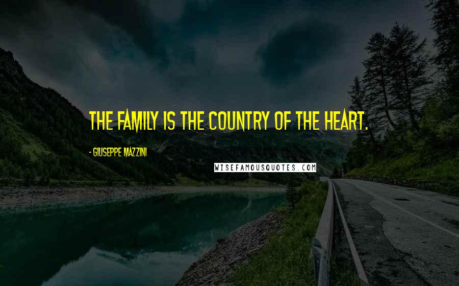 Giuseppe Mazzini Quotes: The family is the country of the heart.