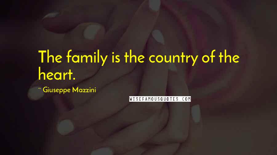 Giuseppe Mazzini Quotes: The family is the country of the heart.