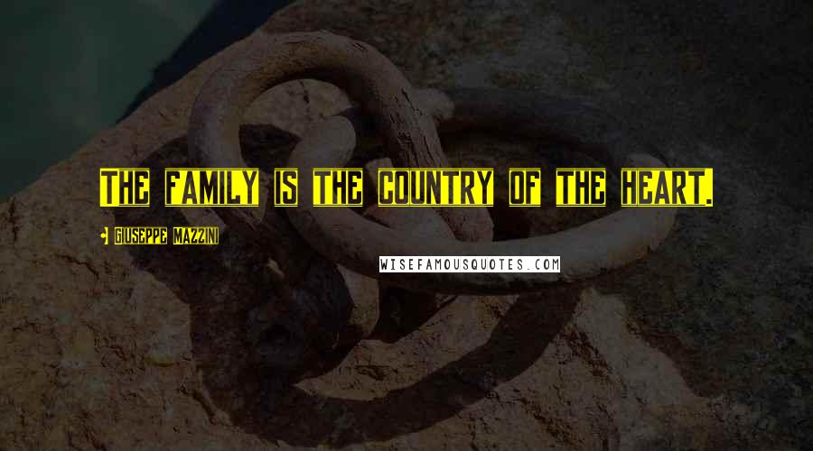 Giuseppe Mazzini Quotes: The family is the country of the heart.