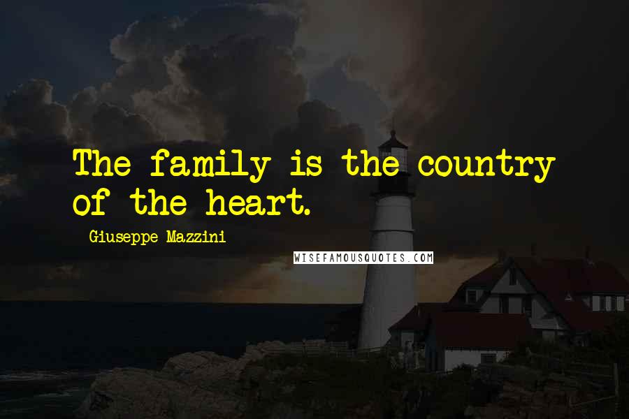 Giuseppe Mazzini Quotes: The family is the country of the heart.