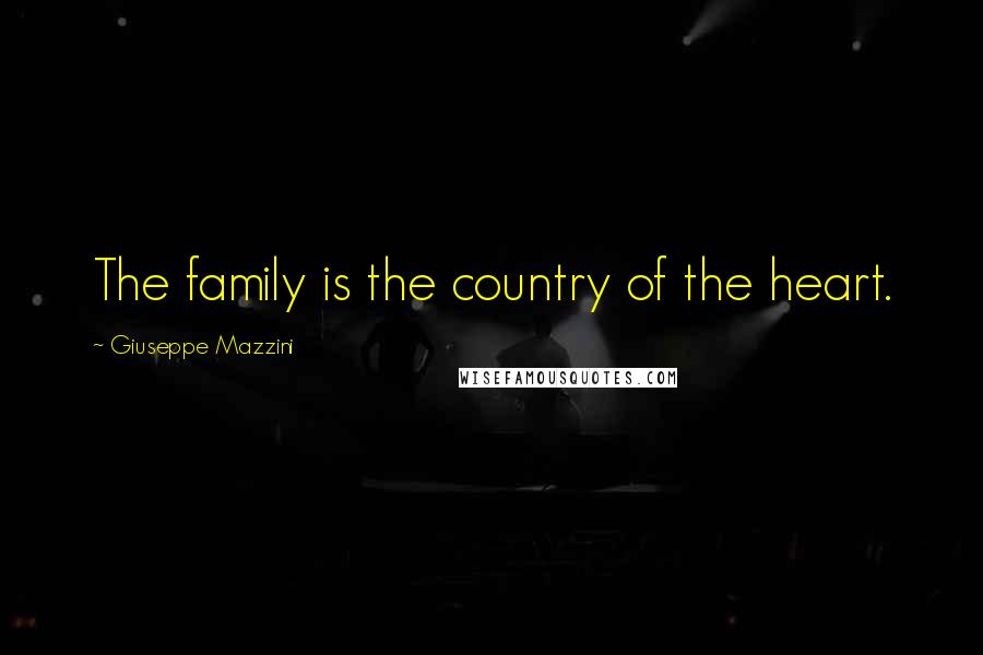 Giuseppe Mazzini Quotes: The family is the country of the heart.