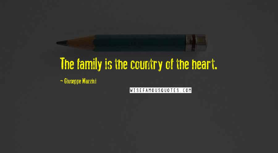 Giuseppe Mazzini Quotes: The family is the country of the heart.