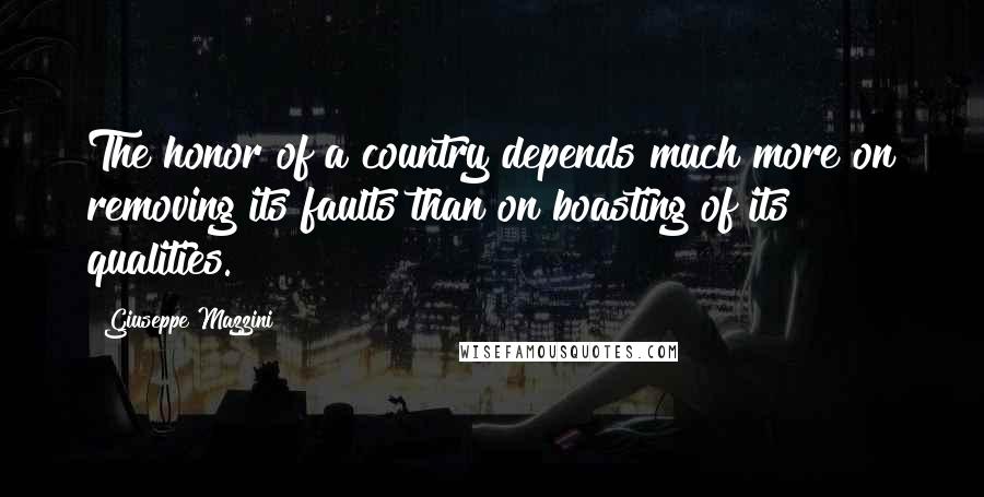 Giuseppe Mazzini Quotes: The honor of a country depends much more on removing its faults than on boasting of its qualities.