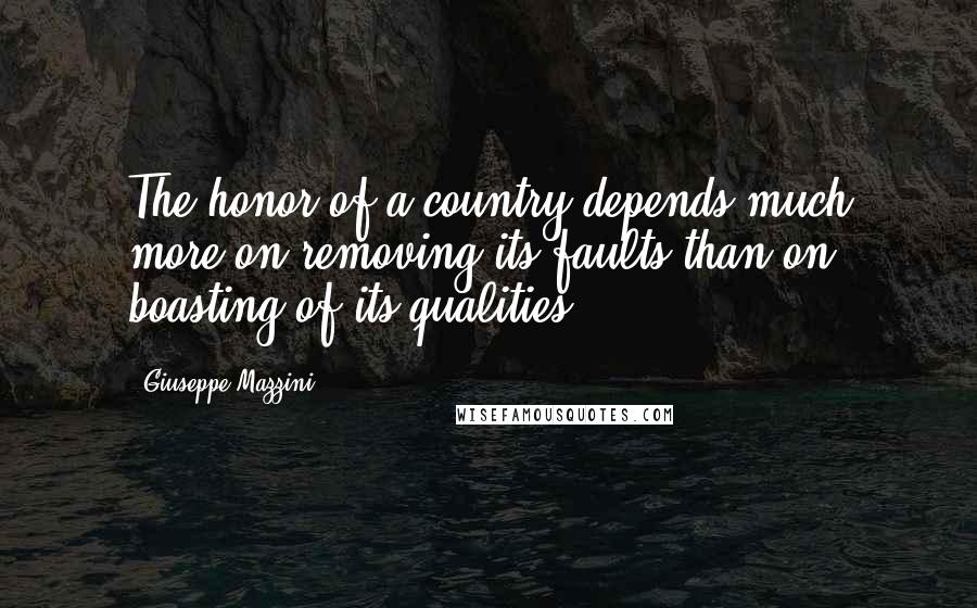 Giuseppe Mazzini Quotes: The honor of a country depends much more on removing its faults than on boasting of its qualities.