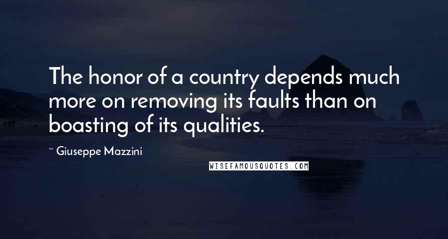 Giuseppe Mazzini Quotes: The honor of a country depends much more on removing its faults than on boasting of its qualities.