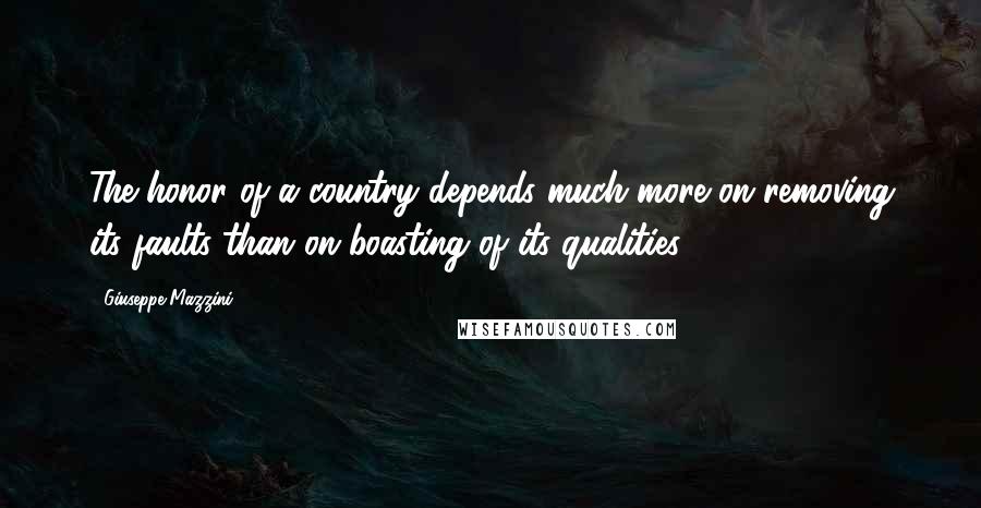 Giuseppe Mazzini Quotes: The honor of a country depends much more on removing its faults than on boasting of its qualities.