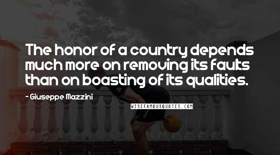 Giuseppe Mazzini Quotes: The honor of a country depends much more on removing its faults than on boasting of its qualities.