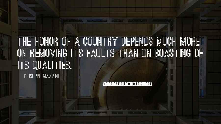 Giuseppe Mazzini Quotes: The honor of a country depends much more on removing its faults than on boasting of its qualities.