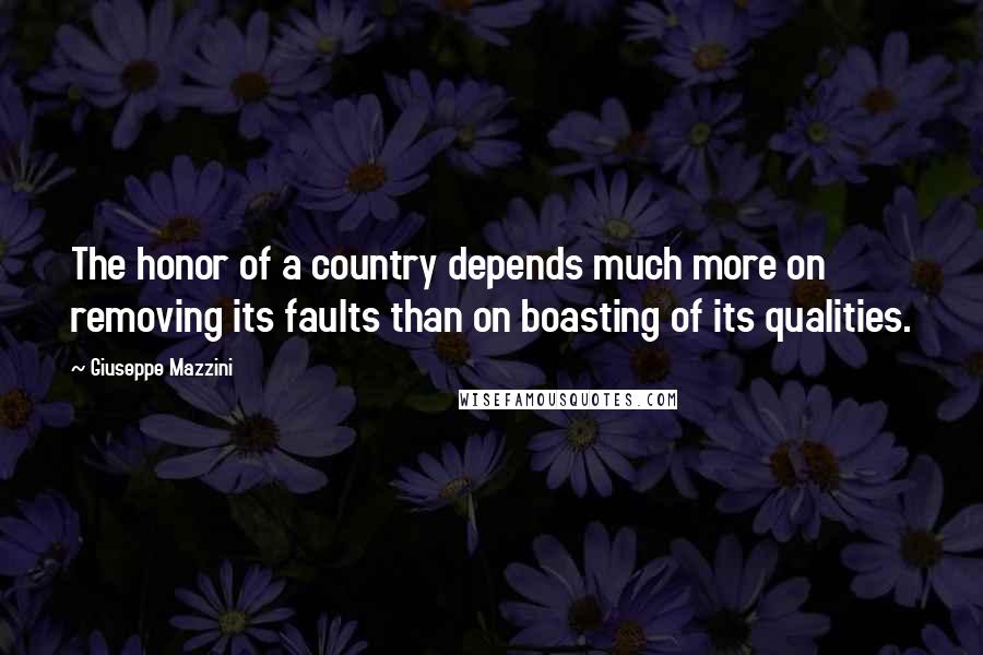 Giuseppe Mazzini Quotes: The honor of a country depends much more on removing its faults than on boasting of its qualities.