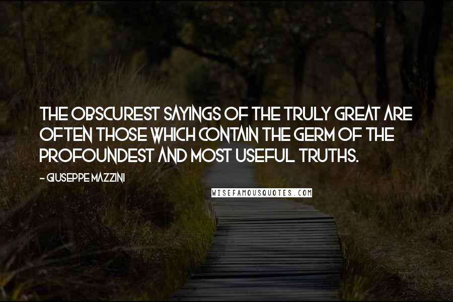 Giuseppe Mazzini Quotes: The obscurest sayings of the truly great are often those which contain the germ of the profoundest and most useful truths.