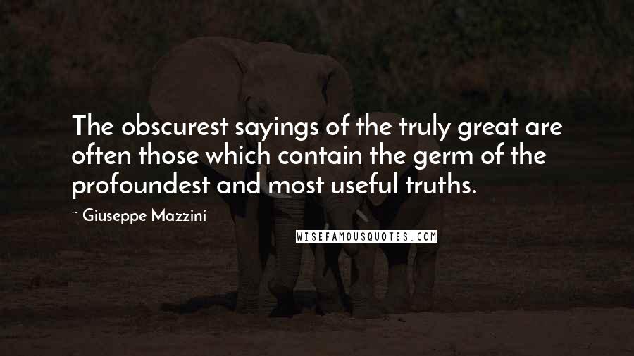 Giuseppe Mazzini Quotes: The obscurest sayings of the truly great are often those which contain the germ of the profoundest and most useful truths.