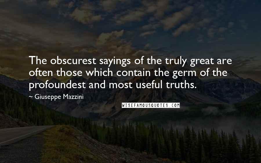 Giuseppe Mazzini Quotes: The obscurest sayings of the truly great are often those which contain the germ of the profoundest and most useful truths.