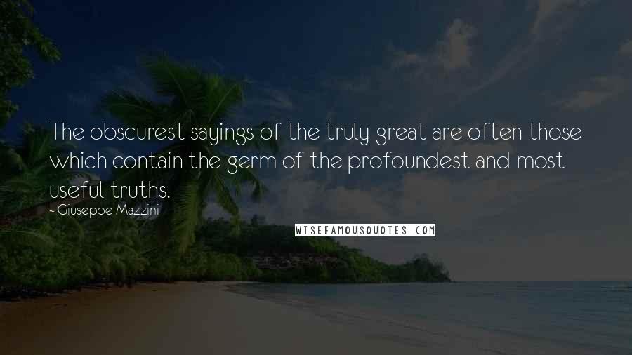 Giuseppe Mazzini Quotes: The obscurest sayings of the truly great are often those which contain the germ of the profoundest and most useful truths.