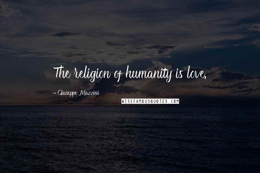 Giuseppe Mazzini Quotes: The religion of humanity is love.