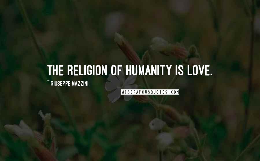 Giuseppe Mazzini Quotes: The religion of humanity is love.