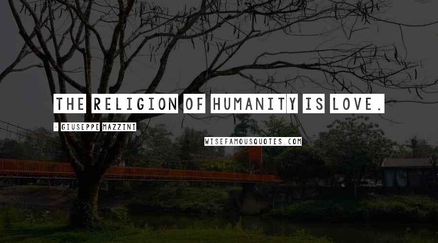 Giuseppe Mazzini Quotes: The religion of humanity is love.