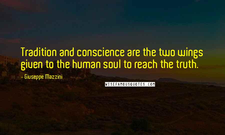 Giuseppe Mazzini Quotes: Tradition and conscience are the two wings given to the human soul to reach the truth.