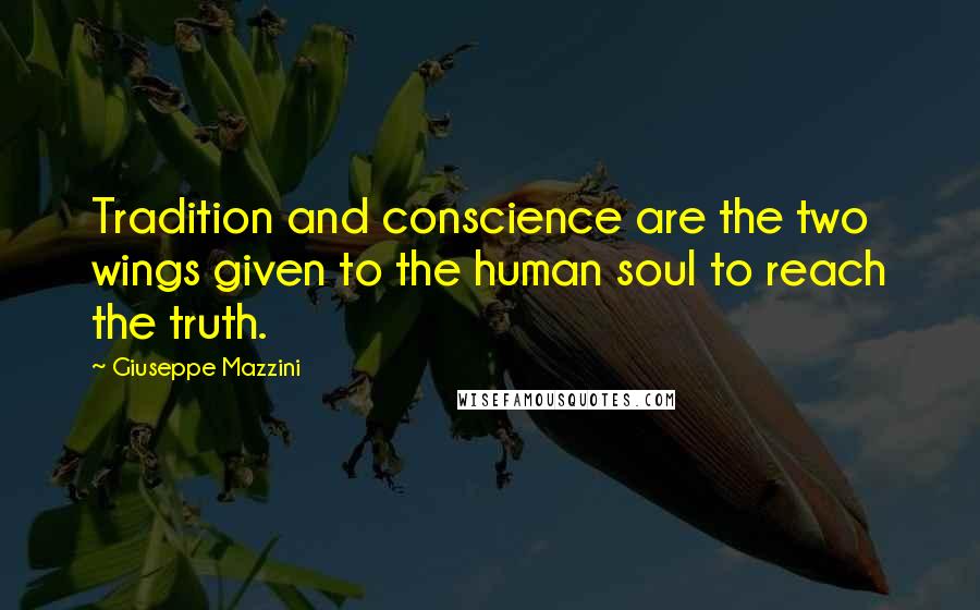 Giuseppe Mazzini Quotes: Tradition and conscience are the two wings given to the human soul to reach the truth.
