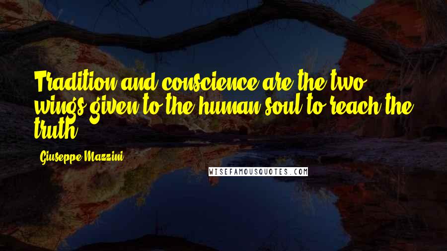 Giuseppe Mazzini Quotes: Tradition and conscience are the two wings given to the human soul to reach the truth.