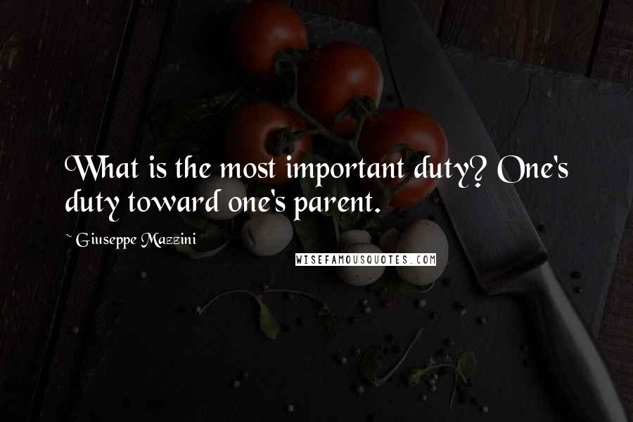 Giuseppe Mazzini Quotes: What is the most important duty? One's duty toward one's parent.