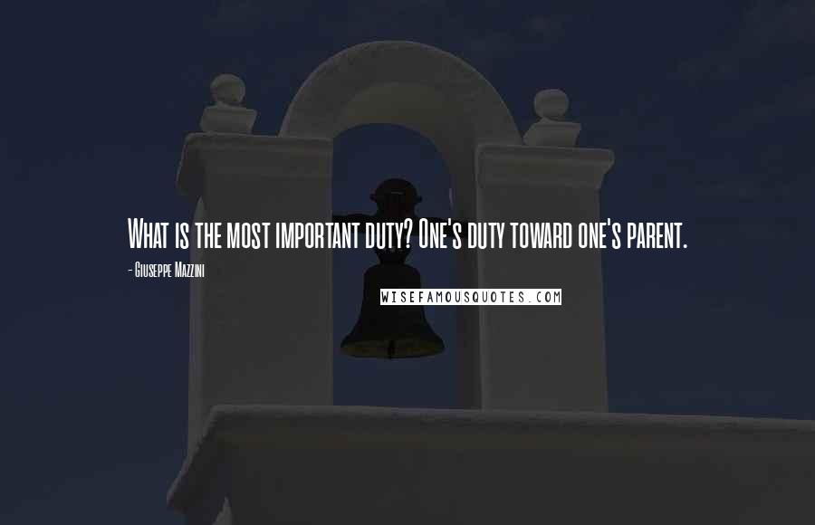 Giuseppe Mazzini Quotes: What is the most important duty? One's duty toward one's parent.