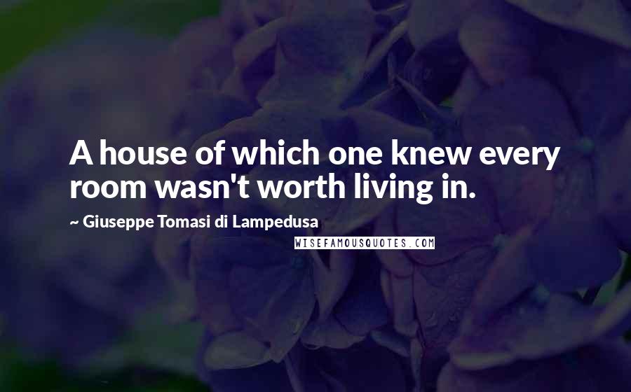Giuseppe Tomasi Di Lampedusa Quotes: A house of which one knew every room wasn't worth living in.