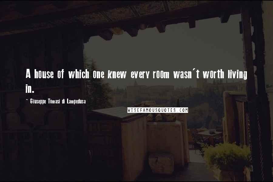 Giuseppe Tomasi Di Lampedusa Quotes: A house of which one knew every room wasn't worth living in.