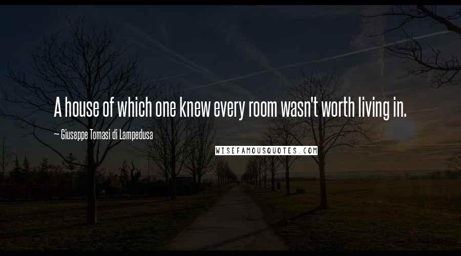 Giuseppe Tomasi Di Lampedusa Quotes: A house of which one knew every room wasn't worth living in.