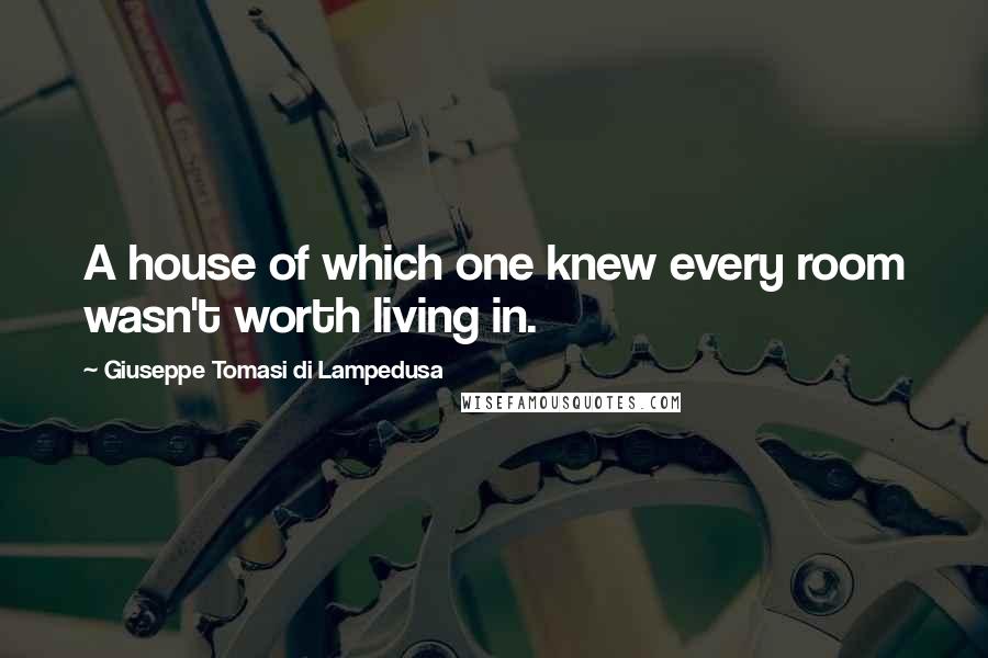 Giuseppe Tomasi Di Lampedusa Quotes: A house of which one knew every room wasn't worth living in.