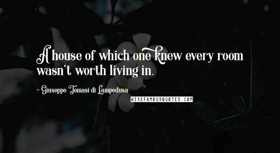 Giuseppe Tomasi Di Lampedusa Quotes: A house of which one knew every room wasn't worth living in.