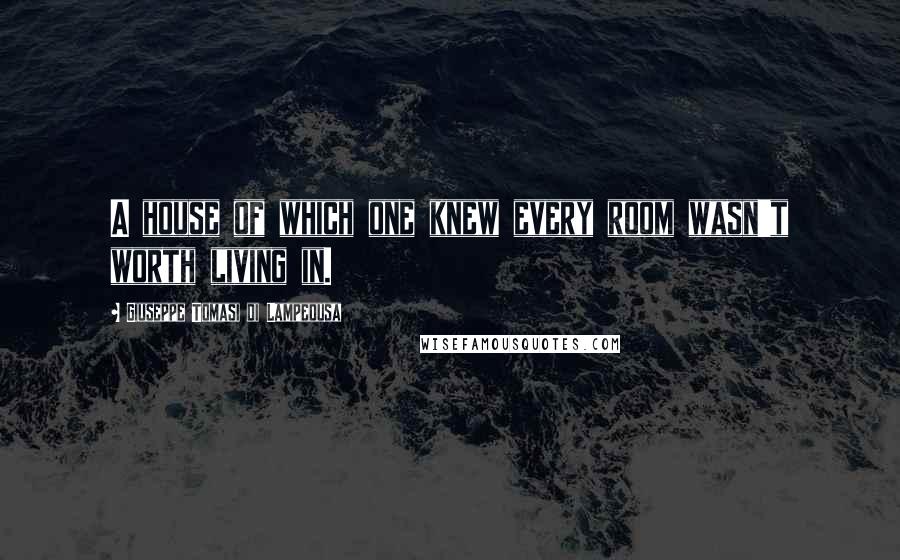 Giuseppe Tomasi Di Lampedusa Quotes: A house of which one knew every room wasn't worth living in.