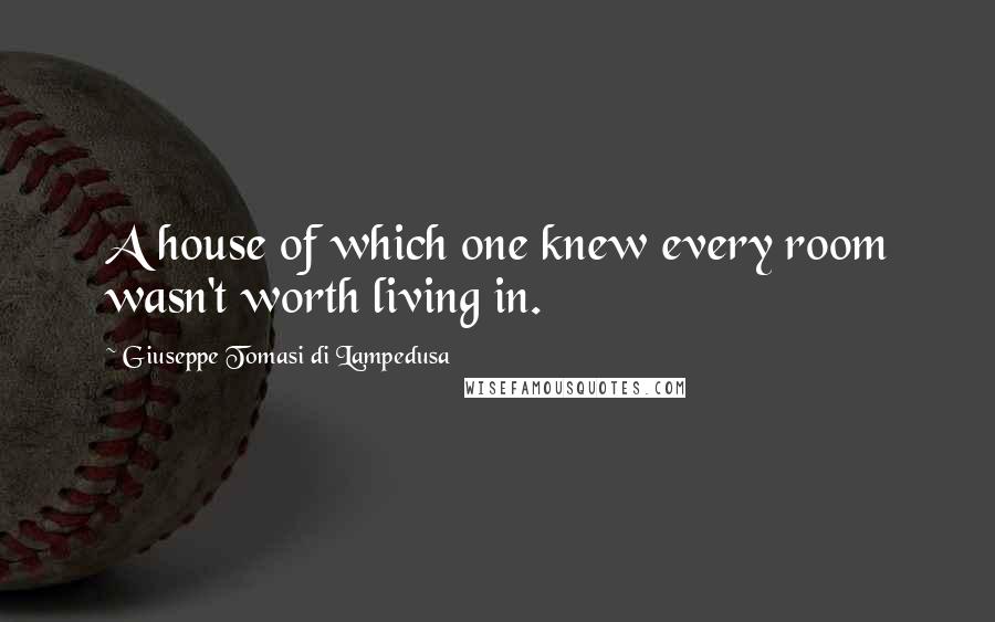 Giuseppe Tomasi Di Lampedusa Quotes: A house of which one knew every room wasn't worth living in.