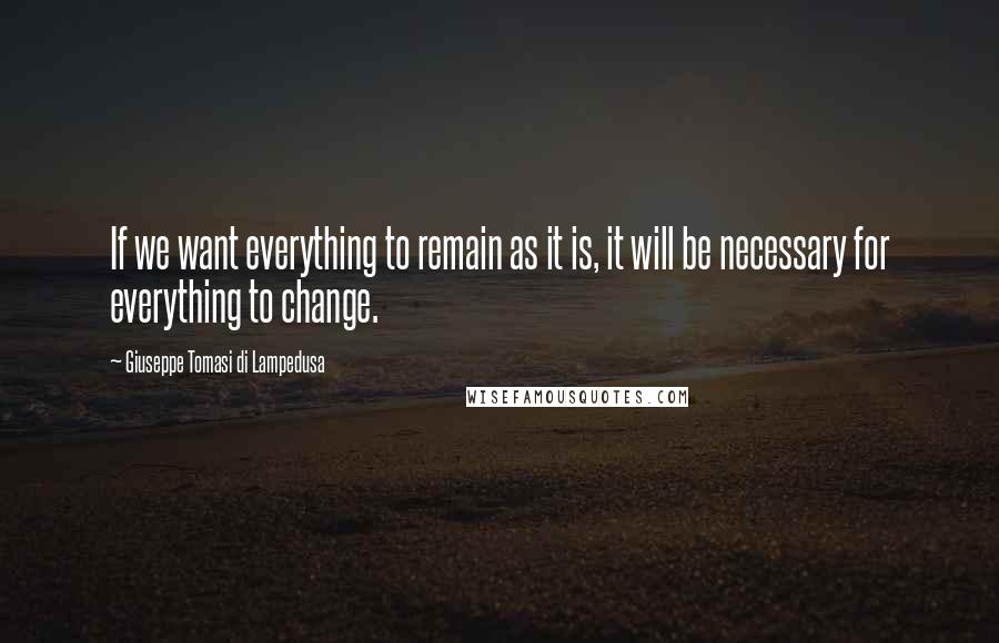 Giuseppe Tomasi Di Lampedusa Quotes: If we want everything to remain as it is, it will be necessary for everything to change.