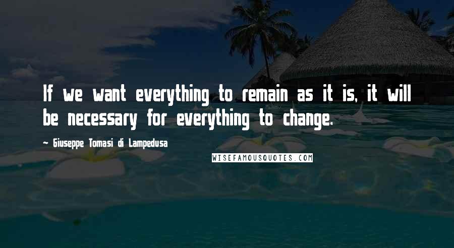 Giuseppe Tomasi Di Lampedusa Quotes: If we want everything to remain as it is, it will be necessary for everything to change.