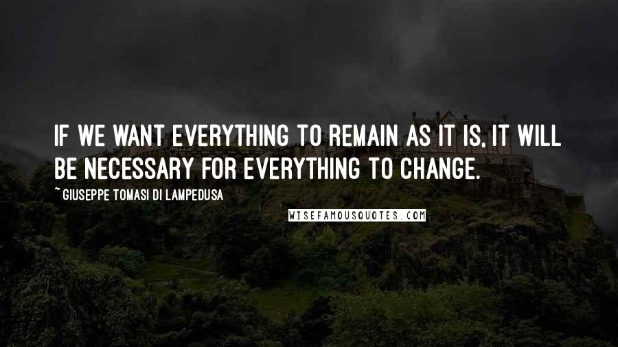 Giuseppe Tomasi Di Lampedusa Quotes: If we want everything to remain as it is, it will be necessary for everything to change.