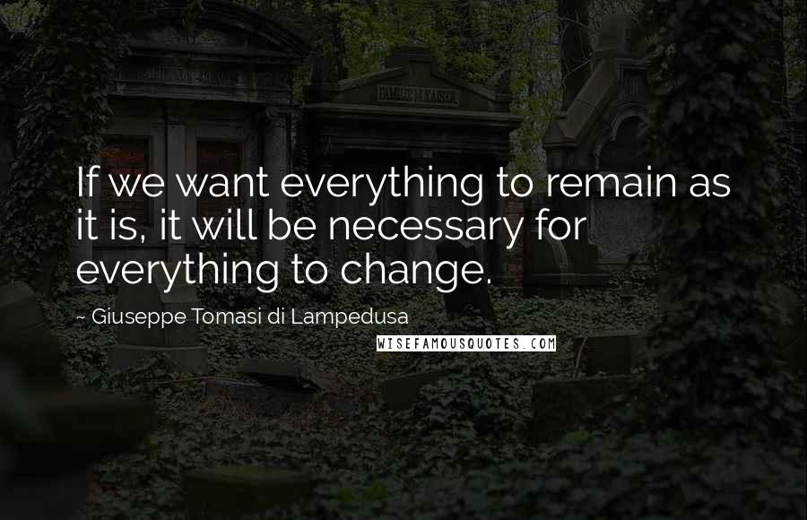 Giuseppe Tomasi Di Lampedusa Quotes: If we want everything to remain as it is, it will be necessary for everything to change.