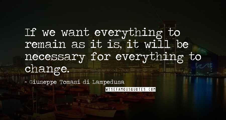 Giuseppe Tomasi Di Lampedusa Quotes: If we want everything to remain as it is, it will be necessary for everything to change.