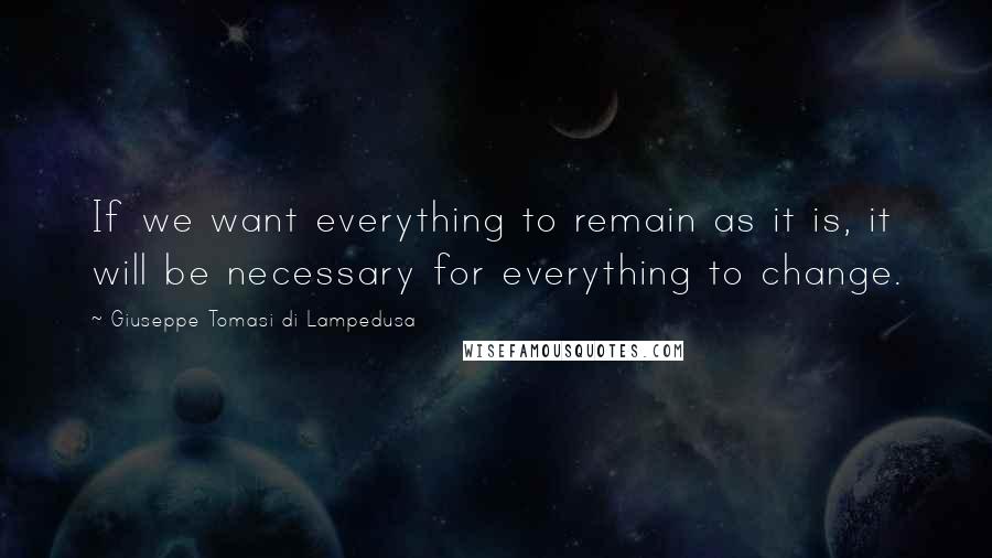 Giuseppe Tomasi Di Lampedusa Quotes: If we want everything to remain as it is, it will be necessary for everything to change.