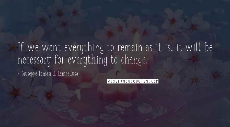 Giuseppe Tomasi Di Lampedusa Quotes: If we want everything to remain as it is, it will be necessary for everything to change.
