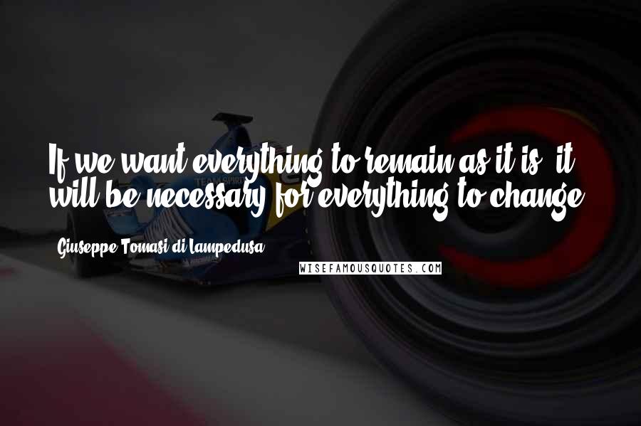 Giuseppe Tomasi Di Lampedusa Quotes: If we want everything to remain as it is, it will be necessary for everything to change.