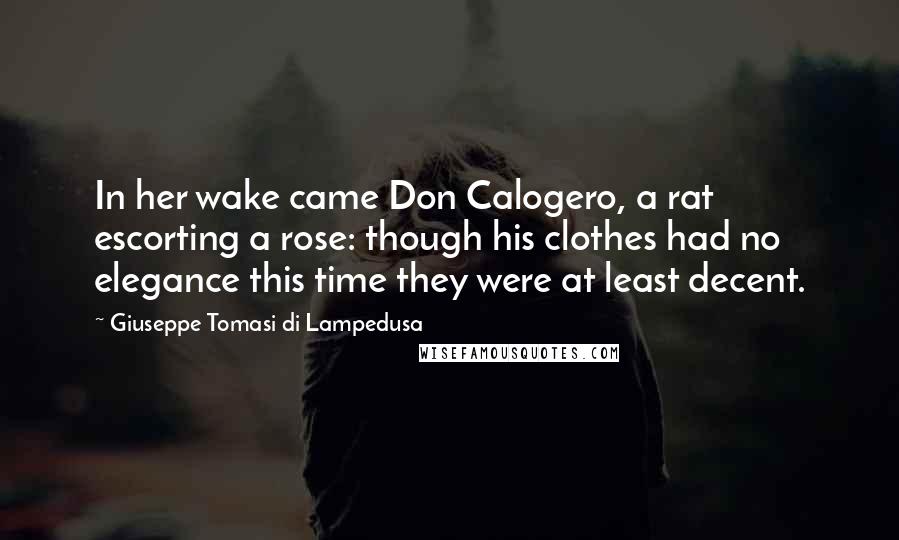 Giuseppe Tomasi Di Lampedusa Quotes: In her wake came Don Calogero, a rat escorting a rose: though his clothes had no elegance this time they were at least decent.