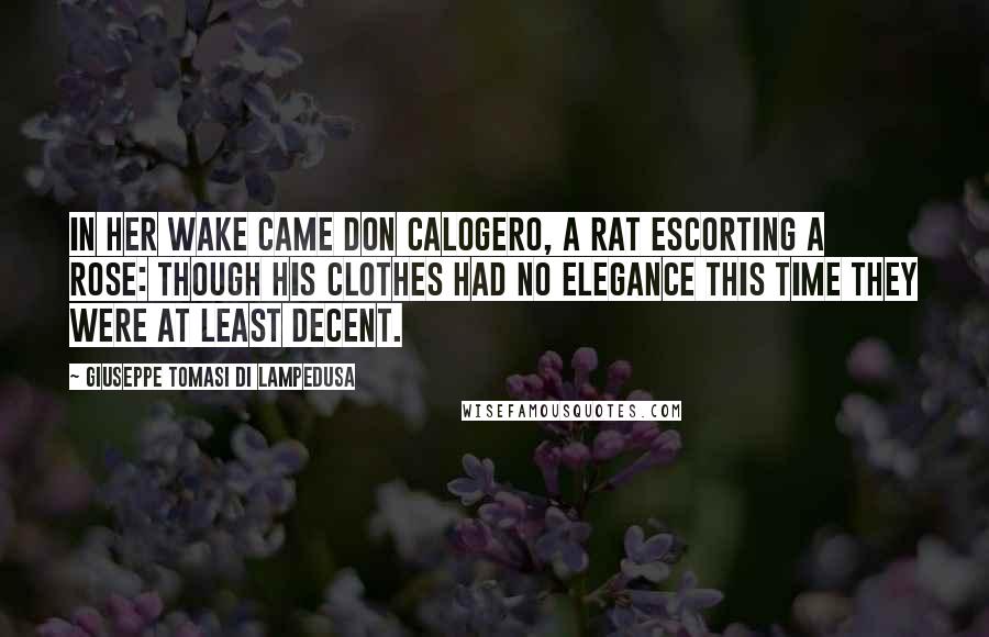 Giuseppe Tomasi Di Lampedusa Quotes: In her wake came Don Calogero, a rat escorting a rose: though his clothes had no elegance this time they were at least decent.