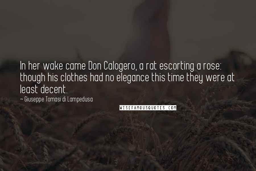 Giuseppe Tomasi Di Lampedusa Quotes: In her wake came Don Calogero, a rat escorting a rose: though his clothes had no elegance this time they were at least decent.