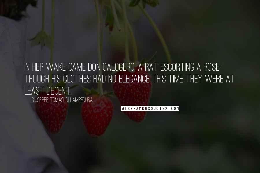Giuseppe Tomasi Di Lampedusa Quotes: In her wake came Don Calogero, a rat escorting a rose: though his clothes had no elegance this time they were at least decent.