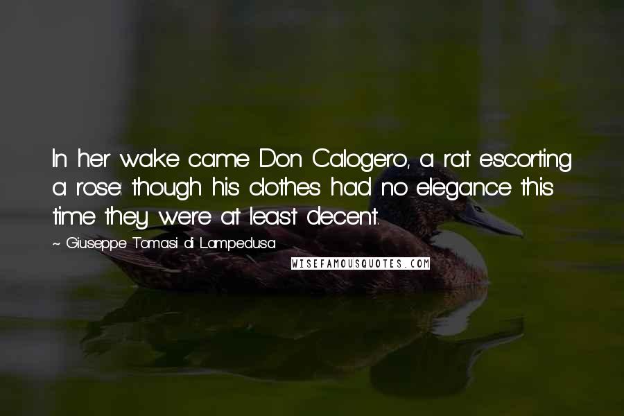 Giuseppe Tomasi Di Lampedusa Quotes: In her wake came Don Calogero, a rat escorting a rose: though his clothes had no elegance this time they were at least decent.