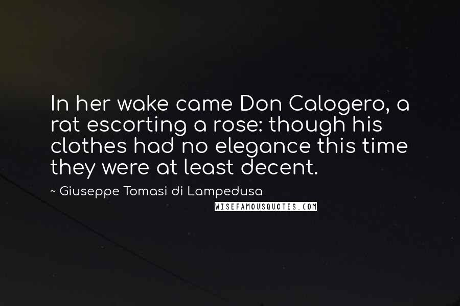 Giuseppe Tomasi Di Lampedusa Quotes: In her wake came Don Calogero, a rat escorting a rose: though his clothes had no elegance this time they were at least decent.