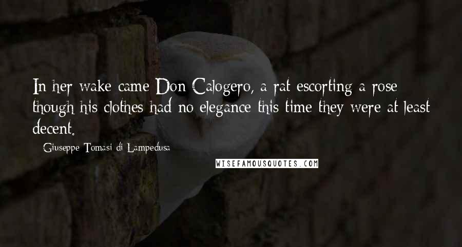 Giuseppe Tomasi Di Lampedusa Quotes: In her wake came Don Calogero, a rat escorting a rose: though his clothes had no elegance this time they were at least decent.