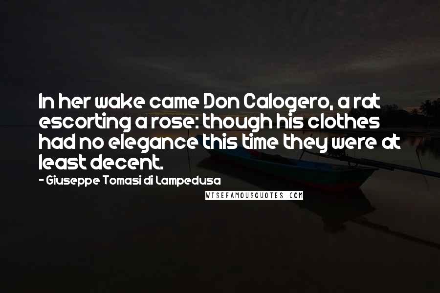 Giuseppe Tomasi Di Lampedusa Quotes: In her wake came Don Calogero, a rat escorting a rose: though his clothes had no elegance this time they were at least decent.