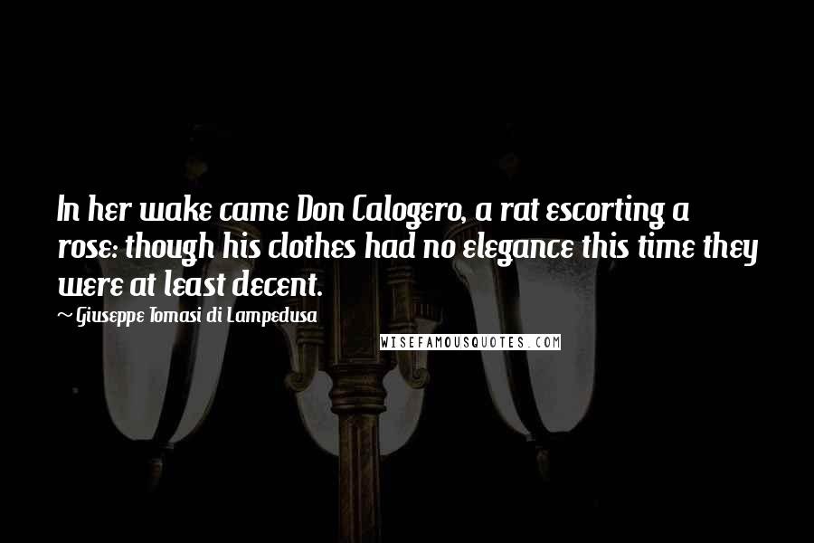 Giuseppe Tomasi Di Lampedusa Quotes: In her wake came Don Calogero, a rat escorting a rose: though his clothes had no elegance this time they were at least decent.